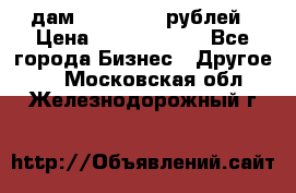 дам 30 000 000 рублей › Цена ­ 17 000 000 - Все города Бизнес » Другое   . Московская обл.,Железнодорожный г.